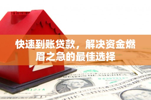 加查快速到账贷款，解决资金燃眉之急的最佳选择