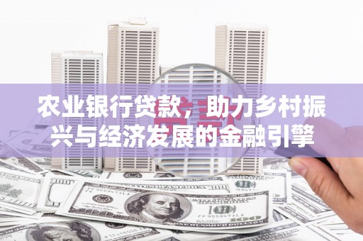 加查农业银行贷款，助力乡村振兴与经济发展的金融引擎