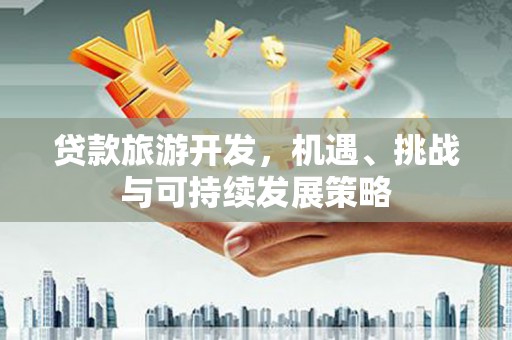 加查贷款旅游开发，机遇、挑战与可持续发展策略