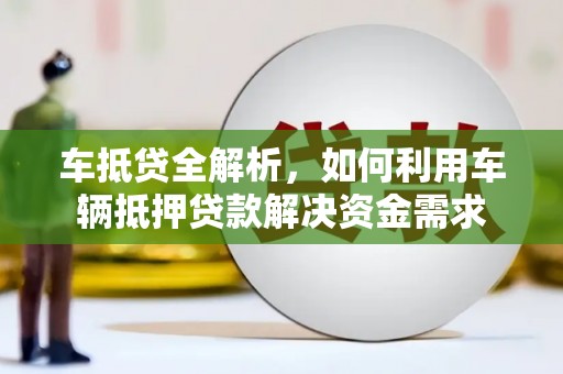 加查车抵贷全解析，如何利用车辆抵押贷款解决资金需求