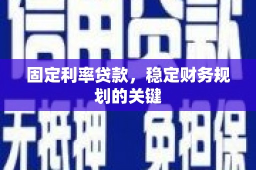 加查固定利率贷款，稳定财务规划的关键