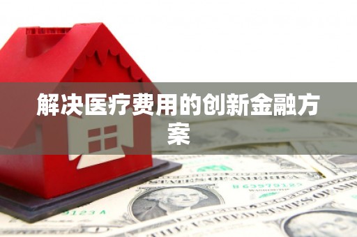 加查解决医疗费用的创新金融方案