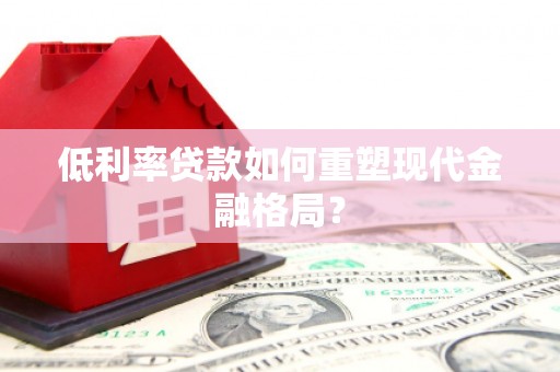加查低利率贷款如何重塑现代金融格局？