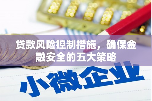 加查贷款风险控制措施，确保金融安全的五大策略