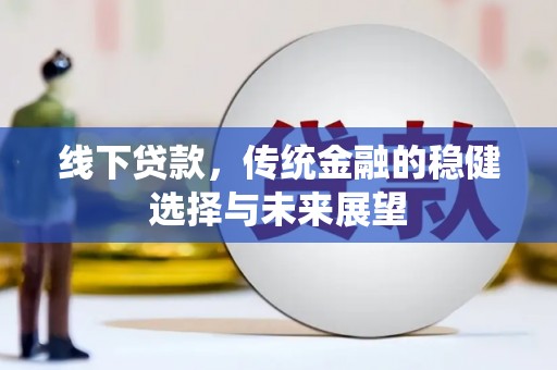 加查线下贷款，传统金融的稳健选择与未来展望