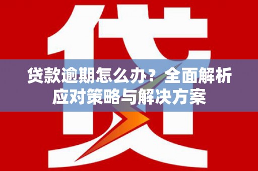 加查贷款逾期怎么办？全面解析应对策略与解决方案
