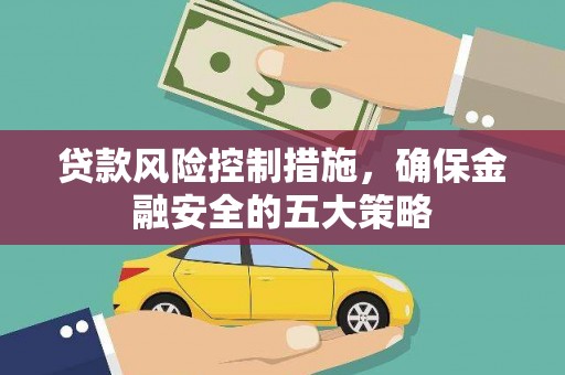 加查贷款风险控制措施，确保金融安全的五大策略