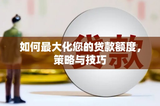 加查如何最大化您的贷款额度，策略与技巧