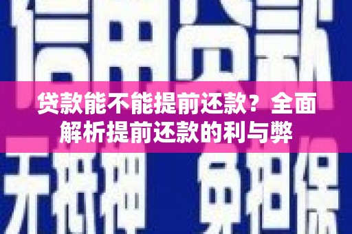加查贷款能不能提前还款？全面解析提前还款的利与弊