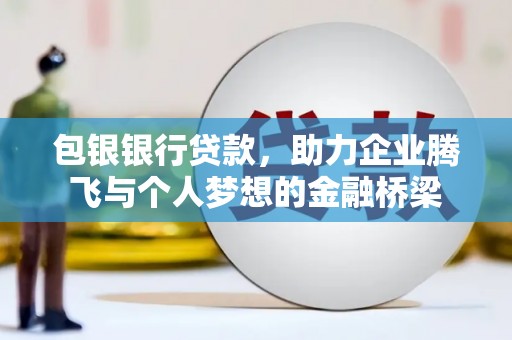 加查包银银行贷款，助力企业腾飞与个人梦想的金融桥梁