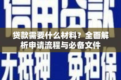 加查贷款需要什么材料？全面解析申请流程与必备文件