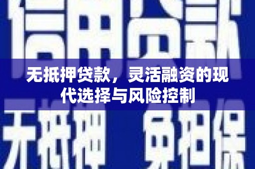 加查无抵押贷款，灵活融资的现代选择与风险控制