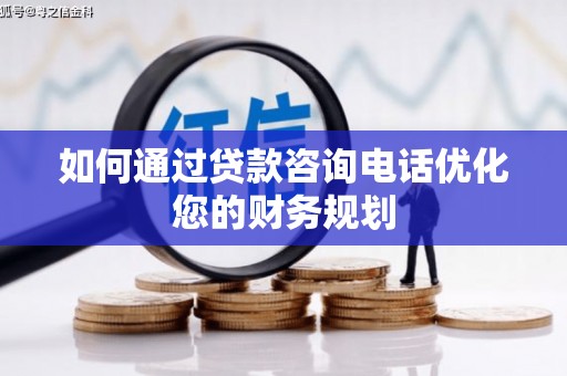 加查如何通过贷款咨询电话优化您的财务规划