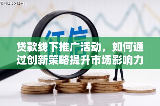 加查贷款线下推广活动，如何通过创新策略提升市场影响力