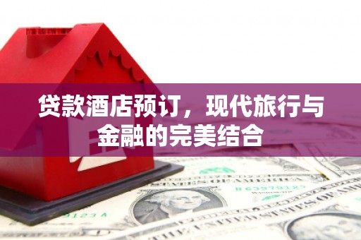 加查贷款酒店预订，现代旅行与金融的完美结合