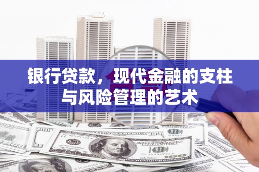 加查银行贷款，现代金融的支柱与风险管理的艺术