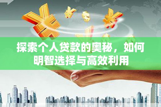 加查探索个人贷款的奥秘，如何明智选择与高效利用