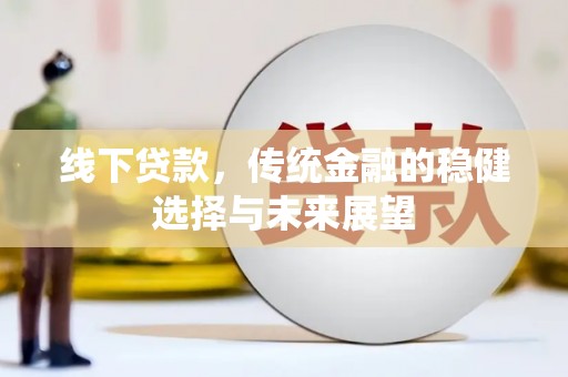 加查线下贷款，传统金融的稳健选择与未来展望
