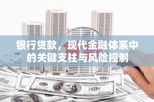 加查银行贷款，现代金融体系中的关键支柱与风险控制