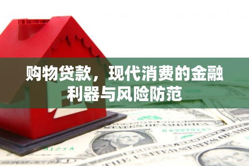 加查购物贷款，现代消费的金融利器与风险防范