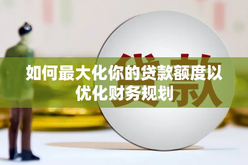 加查如何最大化你的贷款额度以优化财务规划