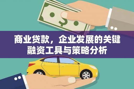 加查商业贷款，企业发展的关键融资工具与策略分析