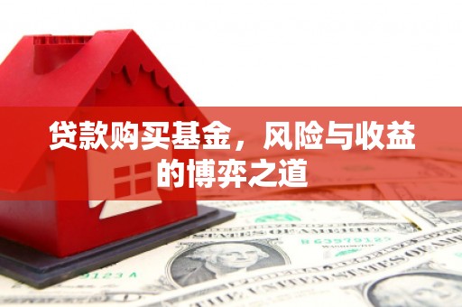 加查贷款购买基金，风险与收益的博弈之道