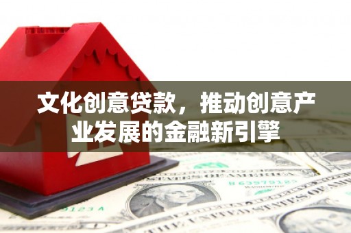 加查文化创意贷款，推动创意产业发展的金融新引擎