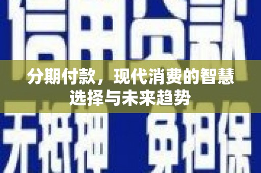 加查分期付款，现代消费的智慧选择与未来趋势