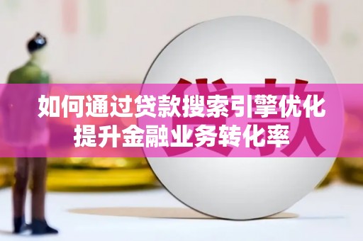 加查如何通过贷款搜索引擎优化提升金融业务转化率