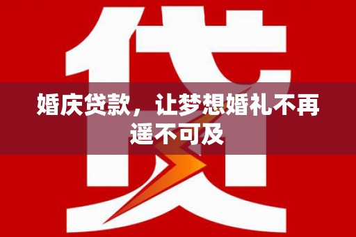 加查婚庆贷款，让梦想婚礼不再遥不可及