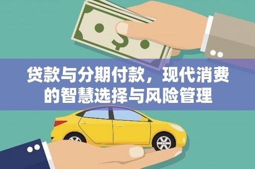 加查贷款与分期付款，现代消费的智慧选择与风险管理