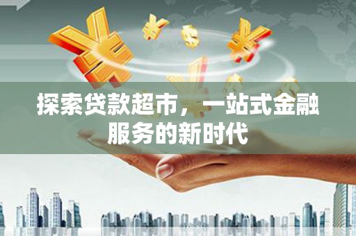 加查探索贷款超市，一站式金融服务的新时代
