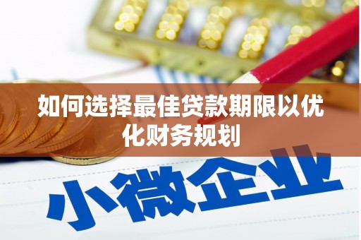 加查如何选择最佳贷款期限以优化财务规划