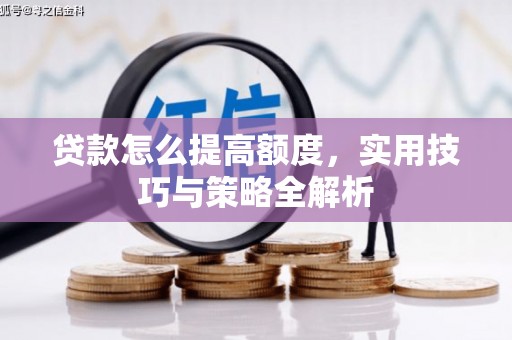 加查贷款怎么提高额度，实用技巧与策略全解析