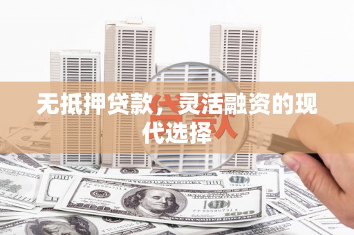 加查无抵押贷款，灵活融资的现代选择