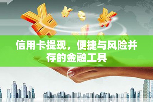 加查信用卡提现，便捷与风险并存的金融工具