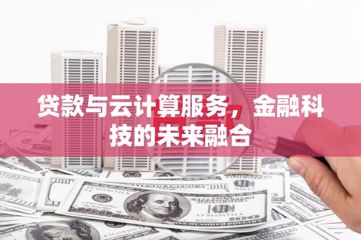加查贷款与云计算服务，金融科技的未来融合