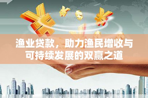 加查渔业贷款，助力渔民增收与可持续发展的双赢之道