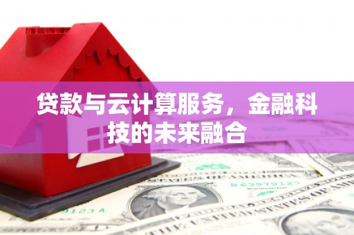 加查贷款与云计算服务，金融科技的未来融合