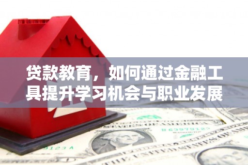 加查贷款教育，如何通过金融工具提升学习机会与职业发展