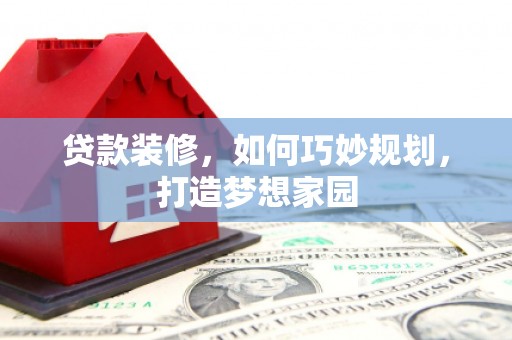 加查贷款装修，如何巧妙规划，打造梦想家园