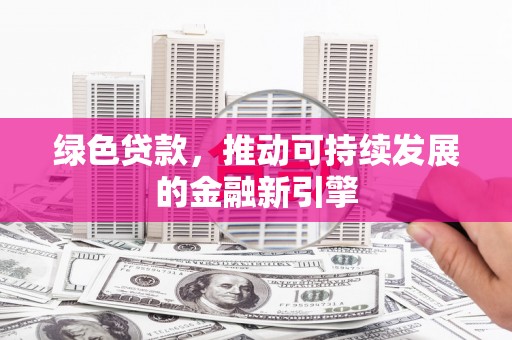 加查绿色贷款，推动可持续发展的金融新引擎