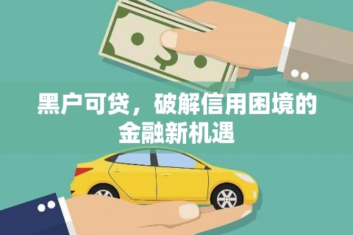加查黑户可贷，破解信用困境的金融新机遇