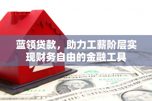 加查蓝领贷款，助力工薪阶层实现财务自由的金融工具