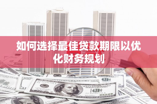 加查如何选择最佳贷款期限以优化财务规划