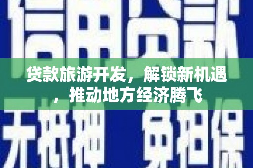 加查贷款旅游开发，解锁新机遇，推动地方经济腾飞