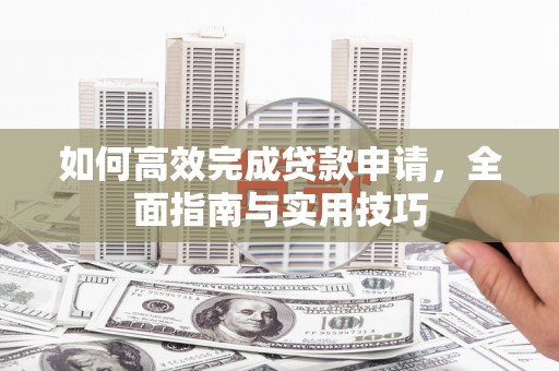 加查如何高效完成贷款申请，全面指南与实用技巧