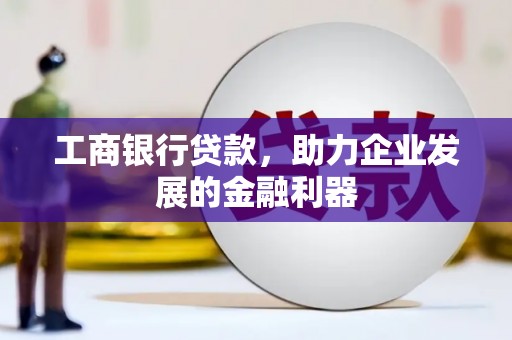 加查工商银行贷款，助力企业发展的金融利器