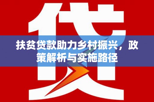 加查扶贫贷款助力乡村振兴，政策解析与实施路径
